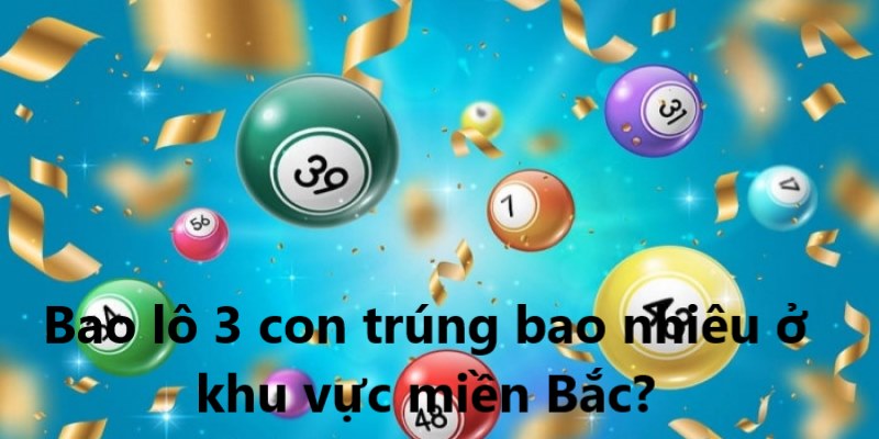 Bao lô 3 con trúng bao nhiêu ở khu vực miền Bắc?