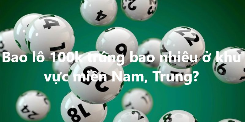 Bao lô 100k trúng bao nhiêu ở khu vực miền Nam, Trung?