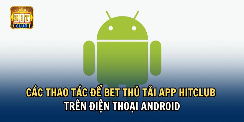 Các thao tác để bet thủ tải app Hitclub trên điện thoại Android