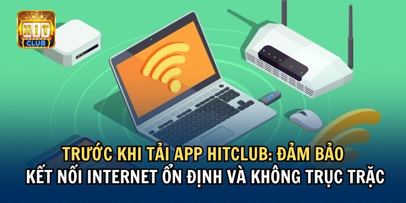 Trước khi tải app Hitclub: đảm bảo kết nối internet ổn định và không trục trặc