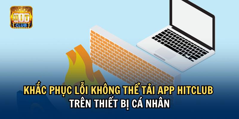 Khắc phục lỗi không thể tải app Hitclub trên thiết bị cá nhân